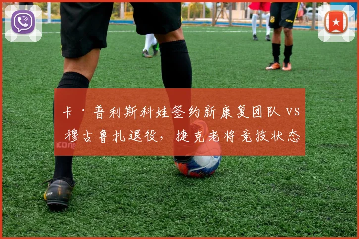 卡·普利斯科娃签约新康复团队 vs 穆古鲁扎退役,捷克老将竞技状态对比